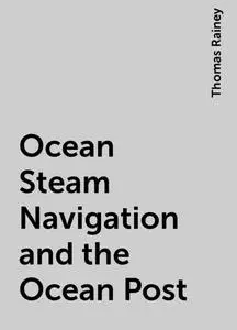 «Ocean Steam Navigation and the Ocean Post» by Thomas Rainey