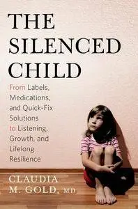 The Silenced Child: From Labels, Medications, and Quick-Fix Solutions to Listening, Growth, and Lifelong Resilience