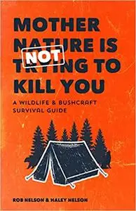 Mother Nature is Not Trying to Kill You: A Wildlife & Bushcraft Survival Guide
