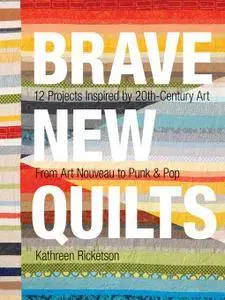 Brave New Quilts: 12 Projects Inspired by 20th-Century Art • From Art Nouveau to Punk & Pop