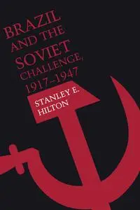 «Brazil and the Soviet Challenge, 1917–1947» by Stanley E. Hilton