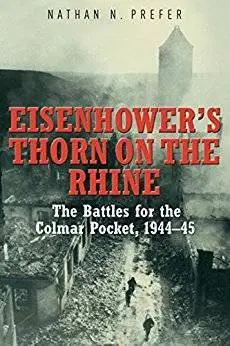 Eisenhower's Thorn on the Rhine: The Battles for the Colmar Pocket, 1944–45