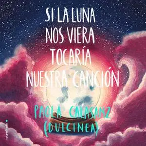 «Si la luna nos viera tocaría nuestra canción» by Dulcinea (Paola Calasanz)