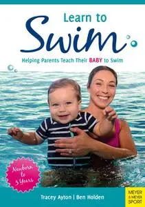 «Learn to Swim: Helping Parents to Teach Their Baby to Swim - Newborn to 3 Years» by Ben Holden,Tracey Ayton