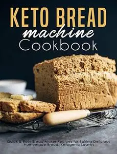 Keto Bread machine Cookbook: Quick & Easy Bread Maker Recipes for Baking Delicious Homemade Bread, Ketogenic Loaves