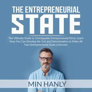 «The Entrepreneurial State: The Ultimate Guide to Unstoppable Entrepreneurial Drive, Learn How You Can Develop the Grit