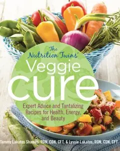 Nutrition Twins' Veggie Cure: Expert Advice And Tantalizing Recipes For Health, Energy, And Beauty