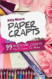 Paper Crafts: 99 Awesome Crafts You'll Love To Make!