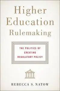 Higher Education Rulemaking: The Politics of Creating Regulatory Policy