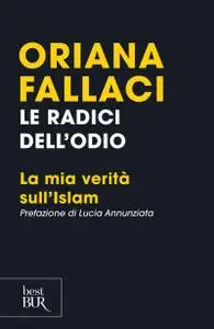 Oriana Fallaci - Le radici dell'odio. La mia verità sull'Islam