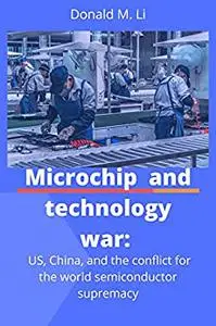 Microchip and technology war: US, China, and the conflict for the world semiconductor supremacy