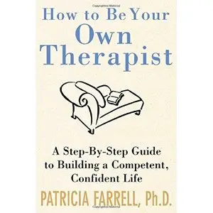 How to Be Your Own Therapist : A Step-by-Step Guide to Taking Back Your Life by Patricia Farrell