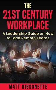 The 21st Century Workplace: A Leadership Guide on how to Lead Remote Teams