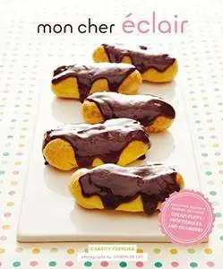 Mon Cher Eclair: And Other Beautiful Pastries, including Cream Puffs, Profiteroles, and Gougeres