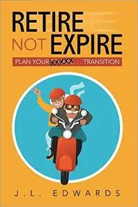 Retire Not Expire: Plan Your Escape. . . Transition
