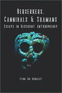 Berserkers, Cannibals & Shamans: Essays in Dissident Anthropology