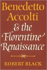 Benedetto Accolti and the Florentine Renaissance by Robert Black