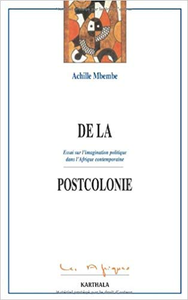 De la postcolonie: essai sur l'imagination politique dans l'Afrique contemporaine - Achille Mbembe