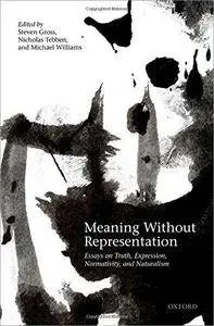 Meaning Without Representation: Essays on Truth, Expression, Normativity, and Naturalism