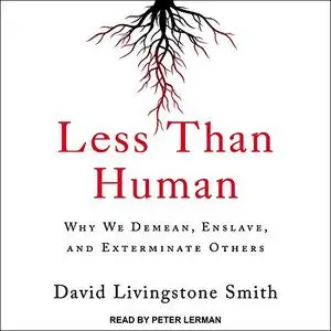 Less Than Human: Why We Demean, Enslave, and Exterminate Others [Audiobook]