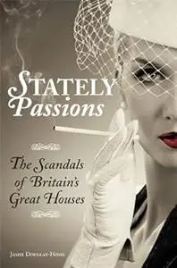 Stately Passions: The Scandals of Britain's Great Houses