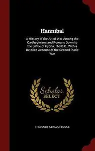 Hannibal: A History of the Art of War Among the Carthaginians and Romans Down to the Battle of Pydna, 168 B.C., with a Detailed