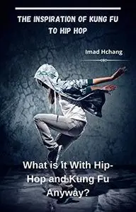 The Inspiration of Kung Fu to Hip Hop: What is it With Hip-Hop and Kung Fu Anyway?