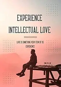 Experience intellectual love: Love is something very few of us experience