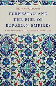 Turkestan and the Rise of Eurasian Empires: A Study of Politics and Invented Traditions