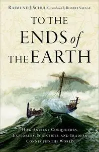 To the Ends of the Earth: How Ancient Conquerors, Explorers, Scientists, and Traders Connected the World