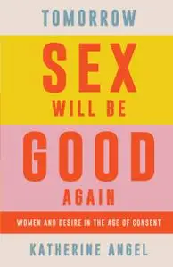 Tomorrow Sex Will Be Good Again: Women and Desire in the Age of Consent