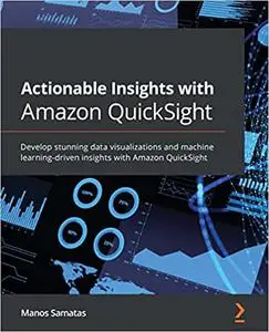 Actionable Insights with Amazon QuickSight: Develop stunning data visualizations and machine learning-driven insights
