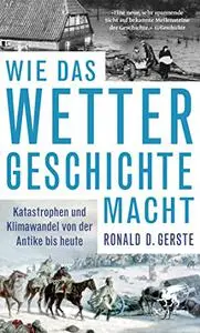 Wie das Wetter Geschichte macht: Katastrophen und Klimawandel von der Antike bis heute