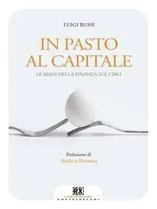 Luigi Russi - In pasto al capitale. Le mani della finanza sul cibo