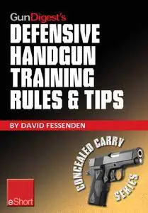 Gun Digest's Defensive Handgun Training Rules and Tips eShort: Practical tips and rules for CCW