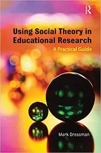 Using Social Theory in Educational Research: A Practical Guide