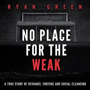 No Place for the Weak: A True Story of Deviance, Torture and Social Cleansing [Audiobook]