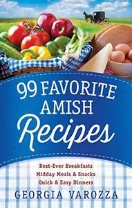 99 Favorite Amish Recipes: *Best-Ever Breakfasts *Midday Meals and Snacks *Quick and Easy Dinners