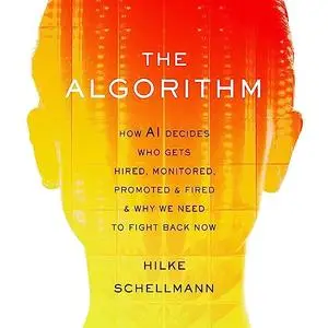 The Algorithm: How AI Decides Who Gets Hired, Monitored, Promoted, and Fired and Why We Need to Fight Back Now [Audiobook]