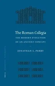 The Roman Collegia: The Modern Evolution of an Ancient Concept (Mnemosyne, Bibliotheca Classica Batava Supplementum)