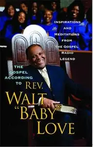 «The Gospel According to Rev. Walt 'Baby' Love: Inspirations and Meditations from the Gospel Radio Legend» by Walt Baby