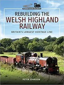 Rebuilding the Welsh Highland Railway: Britain's Longest Heritage Line