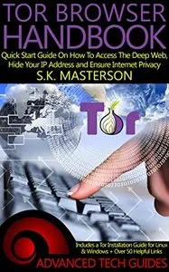 Tor Browser Handbook: Quick Start Guide On How To Access The Deep Web, Hide Your IP Address and Ensure Internet Privacy