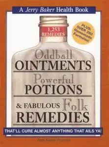 Oddball ointments, powerful potions & fabulous folk remedies. that’ll cure almost anything that ails ya! : 1,253 remedies