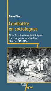 Combattre en sociologues : Abdelmalek Sayad et Pierre Bourdieu dans la guerre d'Algérie - Amín Pérez