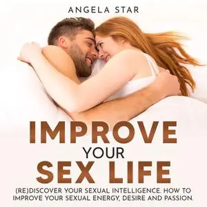 Improve your Sex Life: (Re)discover Your Sexual Intelligence. How to improve your Sexual Energy, Desire and Passion [Audiobook]