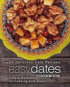 Easy Dates Cookbook: 50 Delicious Date Recipes; Simple Methods for Cooking with Dates (2nd Edition)