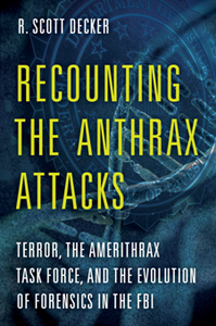 Recounting the Anthrax Attacks : Terror, the Amerithrax Task Force, and the Evolution of Forensics in the FBI