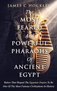 The Most Feared and Powerful Pharaohs Of Ancient Egypt