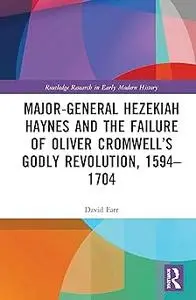 Major-General Hezekiah Haynes and the Failure of Oliver Cromwell’s Godly Revolution, 1594–1704